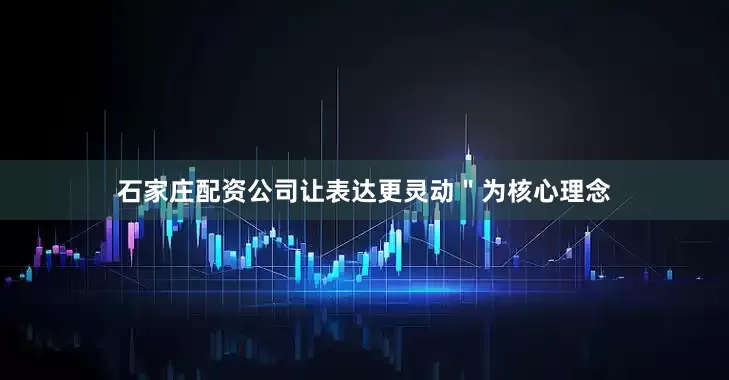 石家庄配资公司让表达更灵动"为核心理念