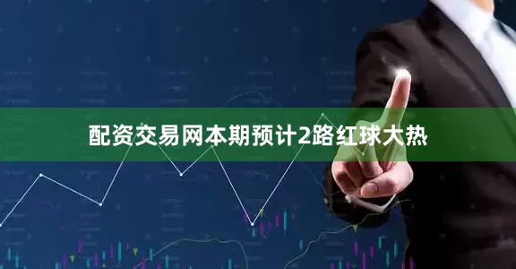 配资交易网本期预计2路红球大热