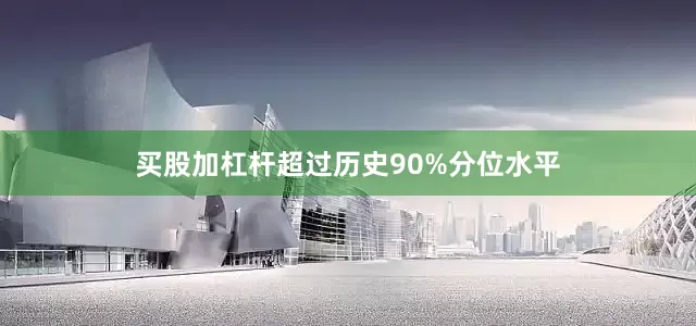 买股加杠杆超过历史90%分位水平