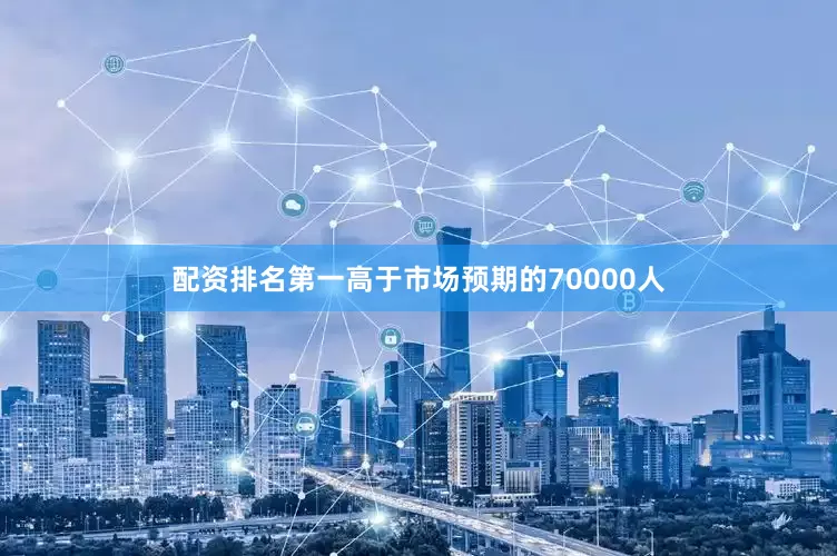 配资排名第一高于市场预期的70000人