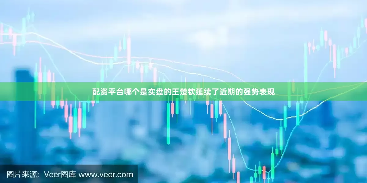 配资平台哪个是实盘的王楚钦延续了近期的强势表现