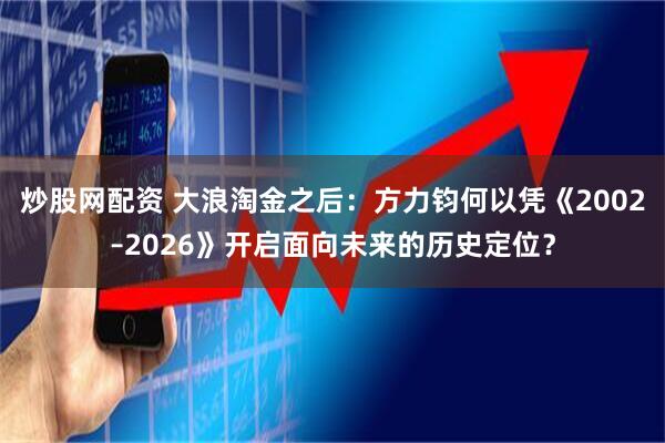 炒股网配资 大浪淘金之后：方力钧何以凭《2002–2026》开启面向未来的历史定位？