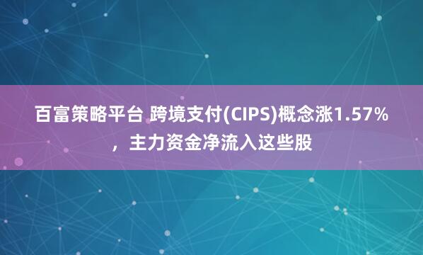 百富策略平台 跨境支付(CIPS)概念涨1.57%，主力资金净流入这些股