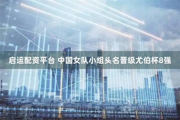 启运配资平台 中国女队小组头名晋级尤伯杯8强