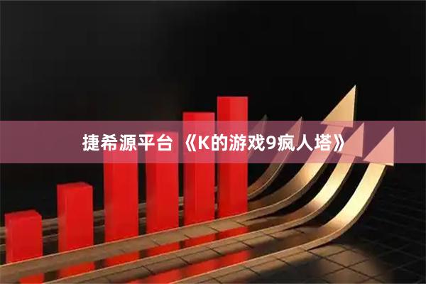 捷希源平台 《K的游戏9疯人塔》