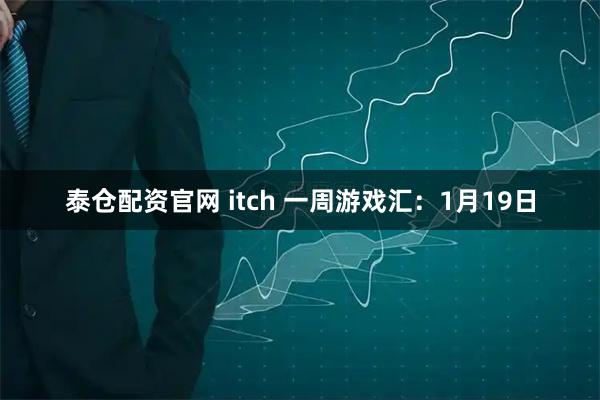 泰仓配资官网 itch 一周游戏汇：1月19日