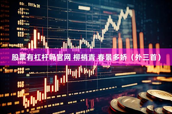 股票有杠杆吗官网 柳梢青 春景多娇（外三首）