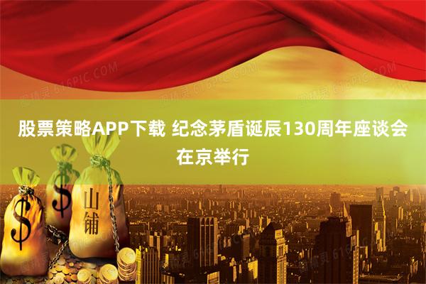 股票策略APP下载 纪念茅盾诞辰130周年座谈会在京举行